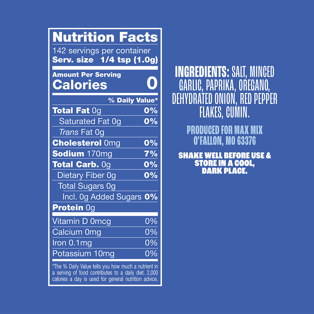 Nutrition panel for Steak Mix:
Sodium, 170mg, 7% daily value.
All other nutrients 0% daily value.
Ingredients: salt, minced garlic, paprika, oregano, dehydrated onion, red pepper flakes, cumin.
Produced for Max Mix, O’Fallon, MO, 63376
Shake well before use & store in a cool, dark place.